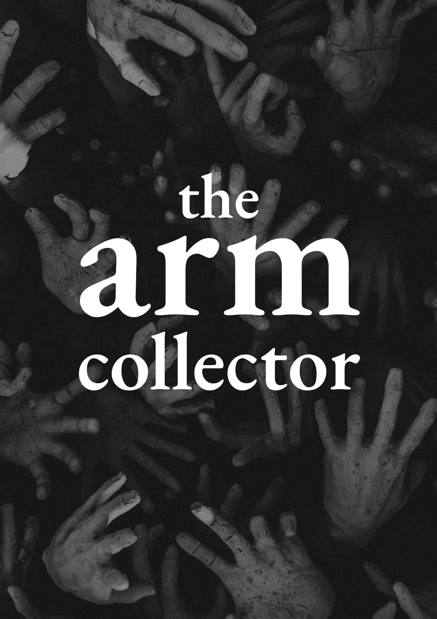 A creepy black and white image of a multitude of dirty hands reaching out, overlaid with the title THE ARM COLLECTOR.